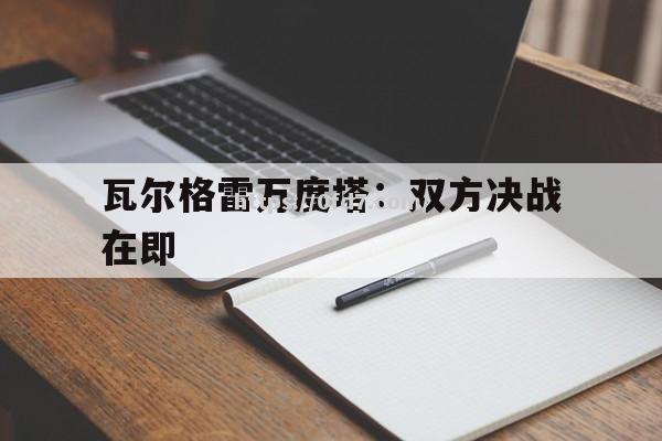 开云体育-瓦尔格雷万度塔：双方决战在即